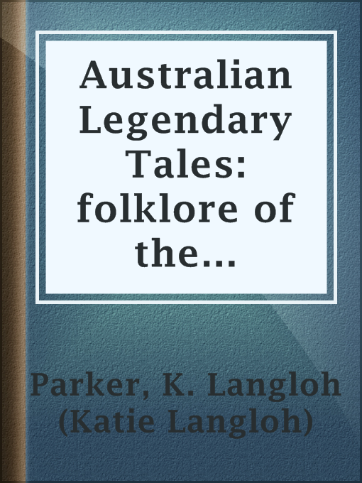 Title details for Australian Legendary Tales: folklore of the Noongahburrahs as told to the Piccaninnies by K. Langloh (Katie Langloh) Parker - Available